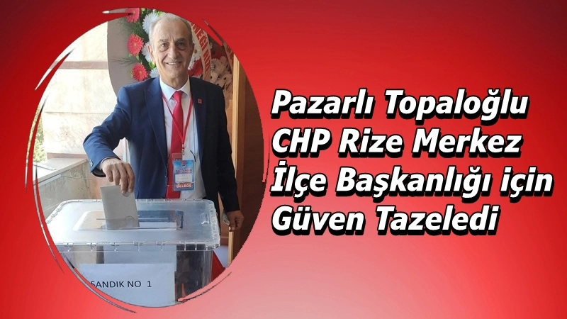 CHP Rize Merkez İlçe Başkanlığına Topaloğlu Yeniden Seçildi