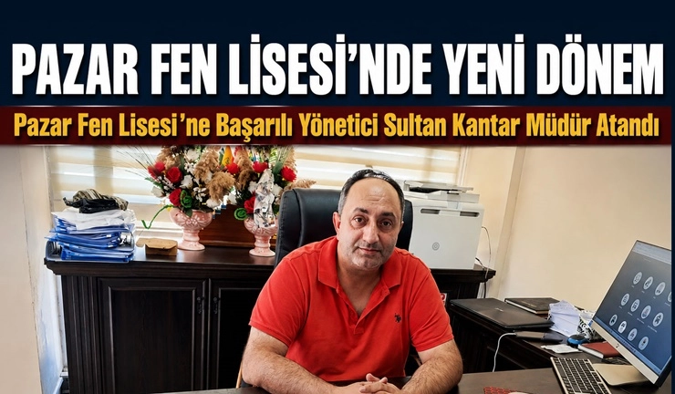 Pazar Fen Lisesi&rsquo;ne Sultan Kantar M&uuml;d&uuml;r Atandı