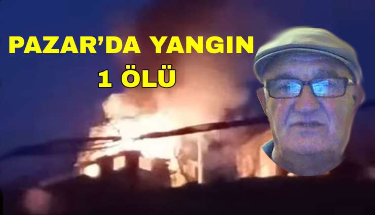 Pazar’daki Yangında 1 kişi Hayatını Kaybetti