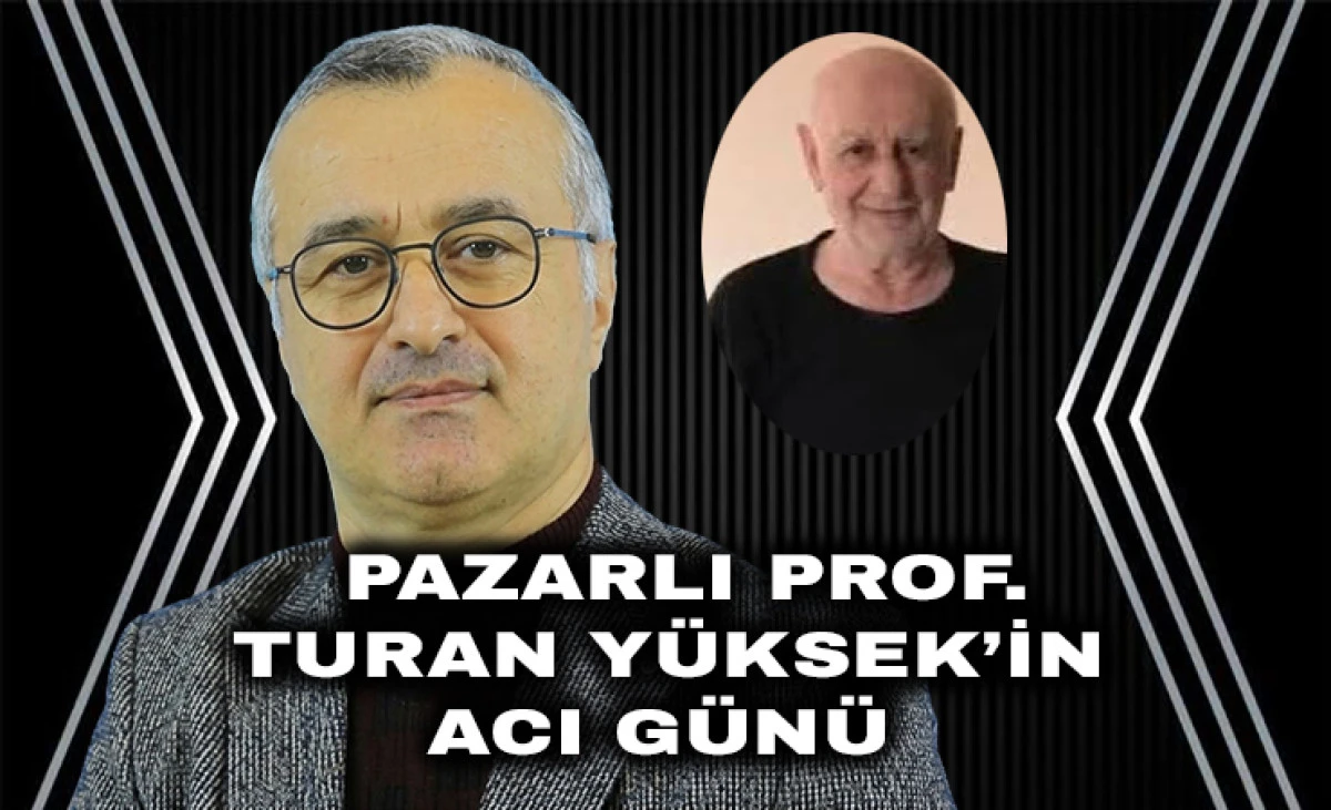 Pazarlı Prof. Dr. Turan Y&uuml;ksek&rsquo;in Baba Acısı