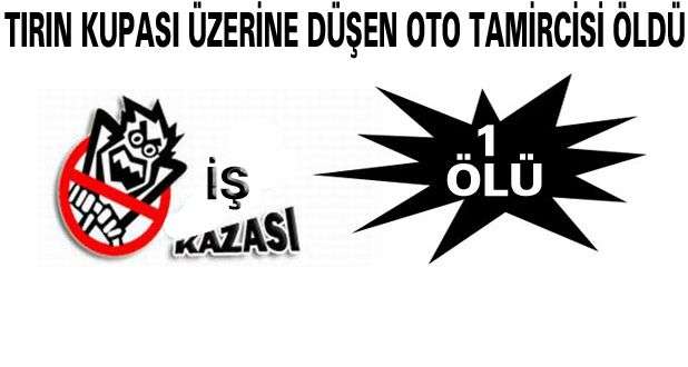 Tırın Kupası Üzerine Düşen Oto Tamircisi Öldü